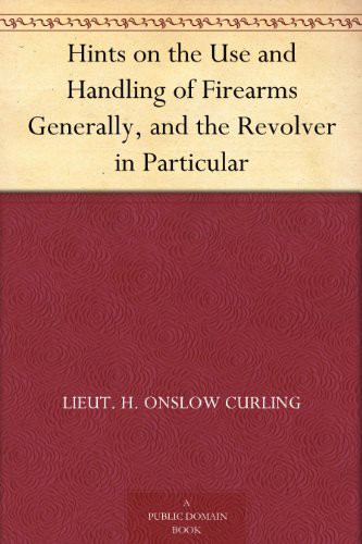 Hints on the Use and Handling of Firearms Generally, and the Revolver in Particular